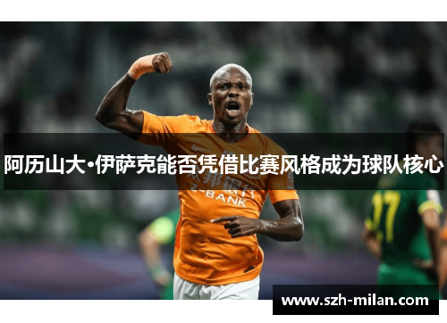 阿历山大·伊萨克能否凭借比赛风格成为球队核心