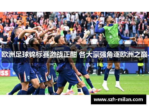 欧洲足球锦标赛激战正酣 各大豪强角逐欧洲之巅 欧洲足球锦标赛激战正酣 各大豪强角逐欧洲之巅