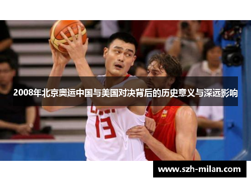 2008年北京奥运中国与美国对决背后的历史意义与深远影响