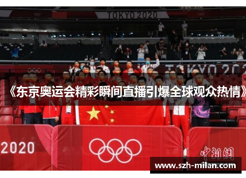 《东京奥运会精彩瞬间直播引爆全球观众热情》